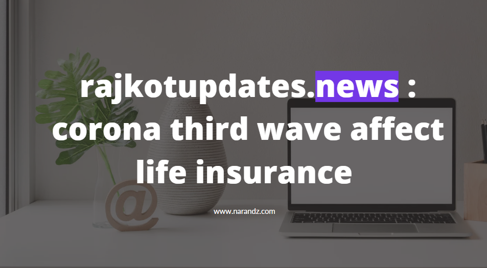 rajkotupdates.news : corona third wave affect life insurance